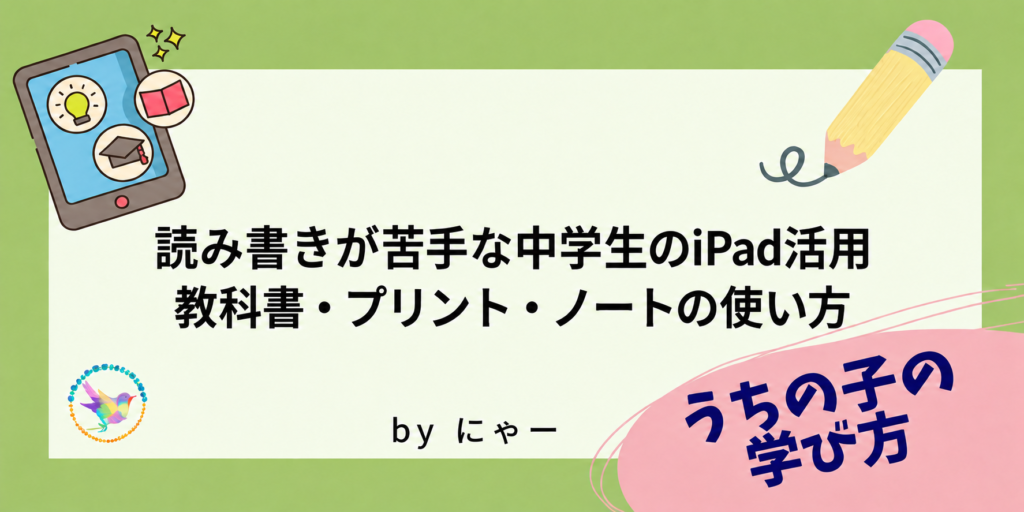 読み書きが苦手な中学生のiPad活用。教科書・プリント・ノートの使い方。by にゃー
